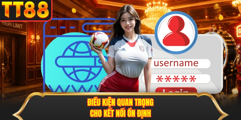 Điều kiện quan trọng cho kết nối ổn định Điều kiện quan trọng cho kết nối ổn định