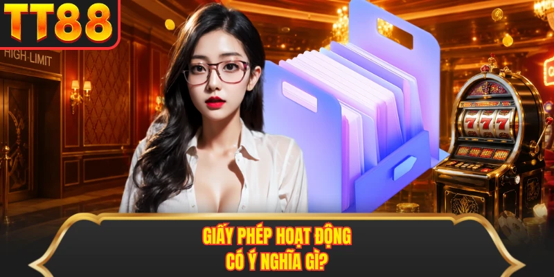 Giấy phép hoạt động có ý nghĩa gì? Giấy phép hoạt động có ý nghĩa gì?