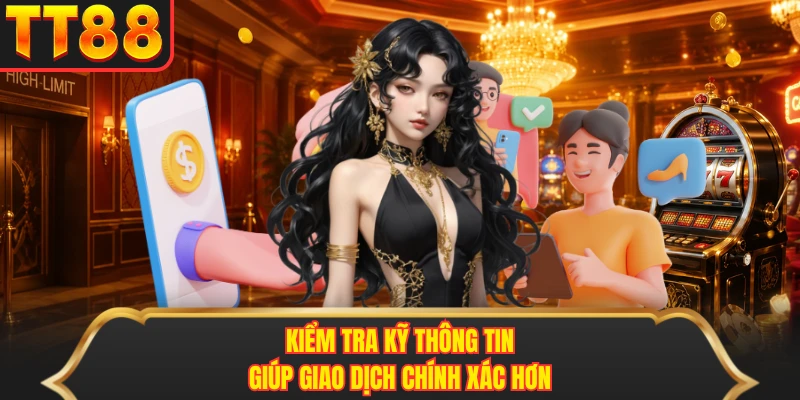 Kiểm tra kỹ thông tin giúp giao dịch chính xác hơn Kiểm tra kỹ thông tin giúp giao dịch chính xác hơn