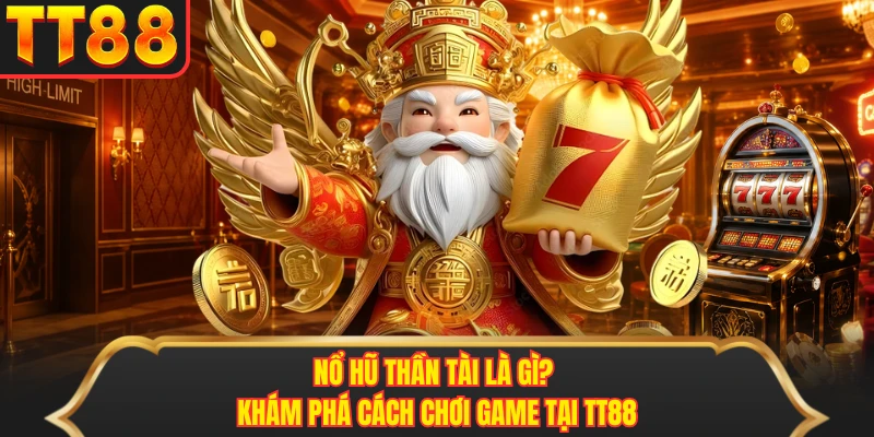 Nổ Hũ Thần Tài Là Gì? Khám Phá Cách Chơi Game Tại TT88