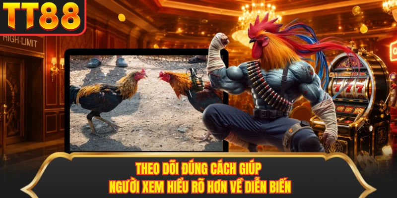 Theo dõi đúng cách giúp người xem hiểu rõ hơn về diễn biến Theo dõi đúng cách giúp người xem hiểu rõ hơn về diễn biến