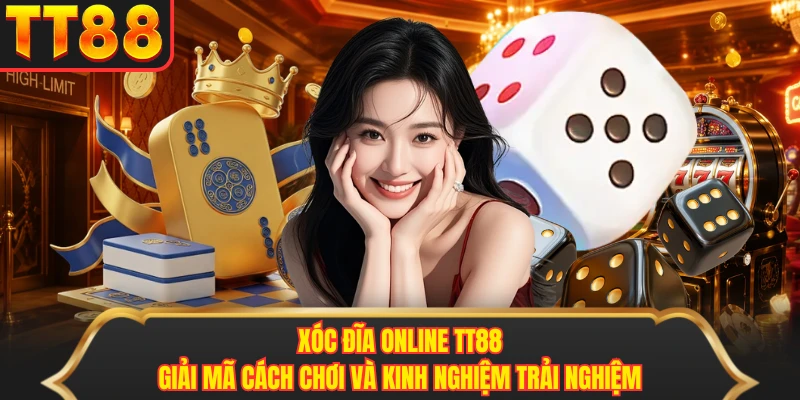 Xóc Đĩa Online TT88 - Giải Mã Cách Chơi Và Kinh Nghiệm Trải Nghiệm